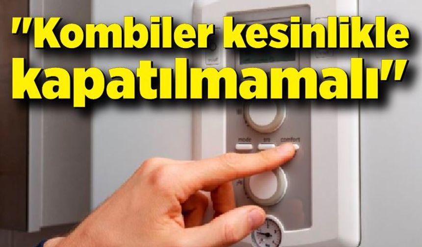 Kış öncesi uzmanından uyarı: "Kombiler kesinlikle kapatılmamalı"