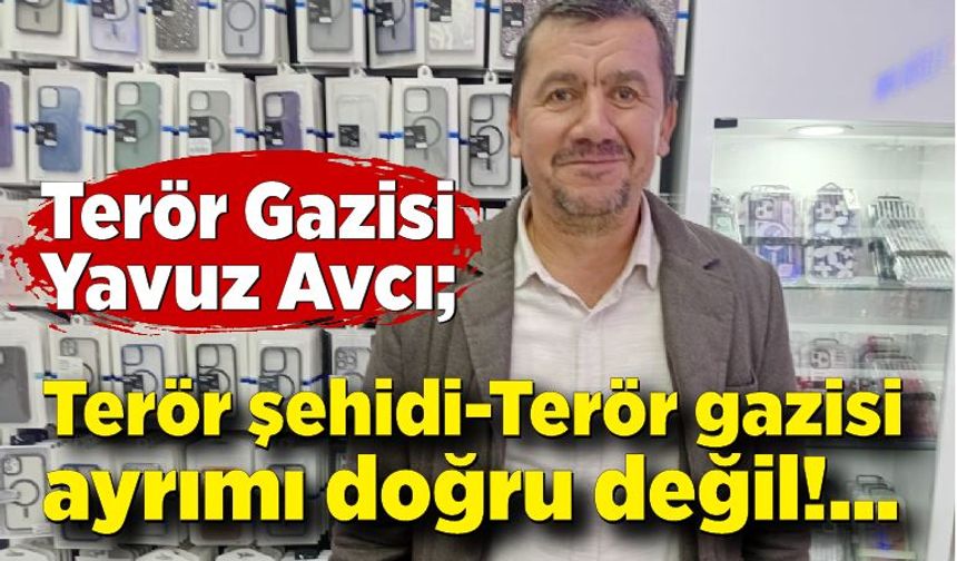 Terör Gazisi Yavuz Avcı; Terör şehidi-Terör gazisi ayrımı doğru değil