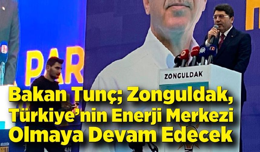 Bakan Tunç: “Zonguldak, Türkiye’nin Enerji Merkezi Olmaya Devam Edecek”