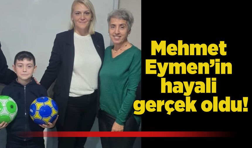 Mehmet Eymen’in hayali gerçek oldu!