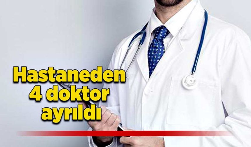 Hastaneden 4 doktor ayrıldı