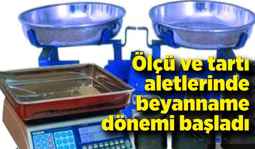 Ölçü ve tartı aletlerinde beyanname dönemi başladı