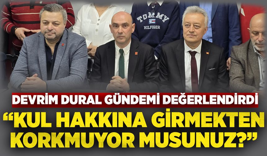 Devrim Dural gündemi değerlendirdi: “Kul hakkına girmekten korkmuyor musunuz?”