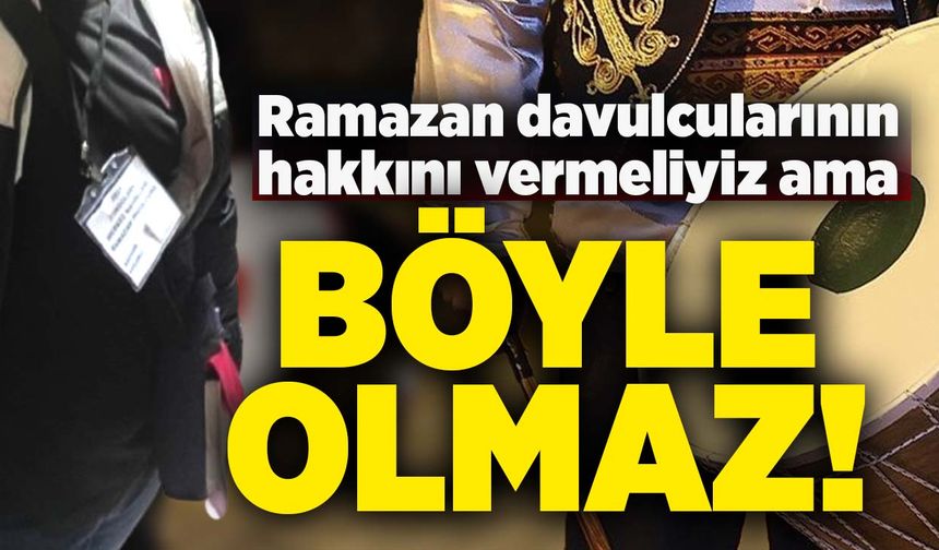 Ramazan davulcularının hakkını vermeliyiz ama; Böyle Olmaz!