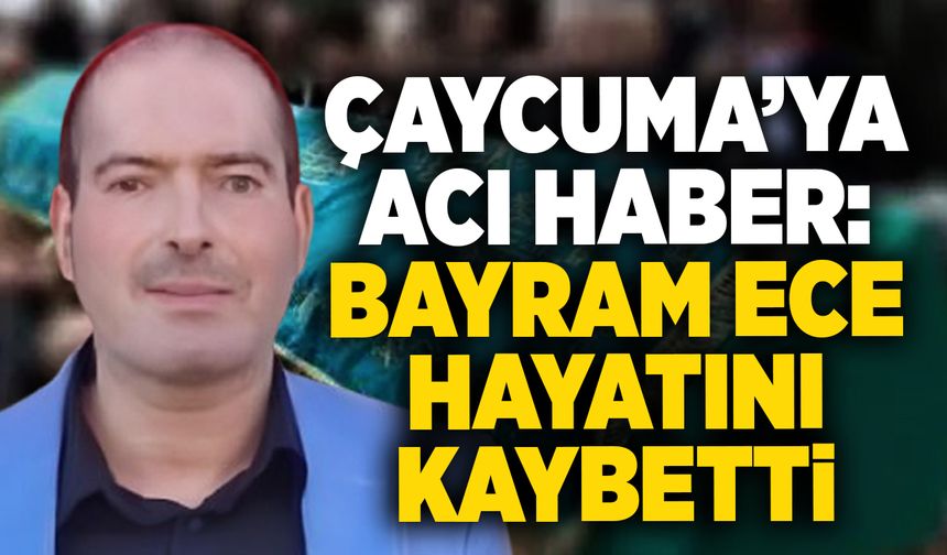 Çaycumaya acı haber: Bayram Ece hayatını kaybetti