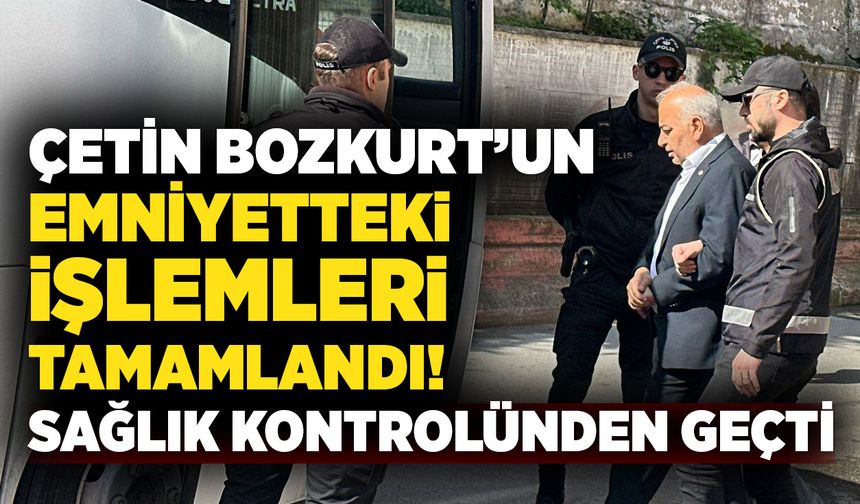 Çetin Bozkurt’un emniyetteki işlemleri tamamlandı, sağlık kontrolünden geçti