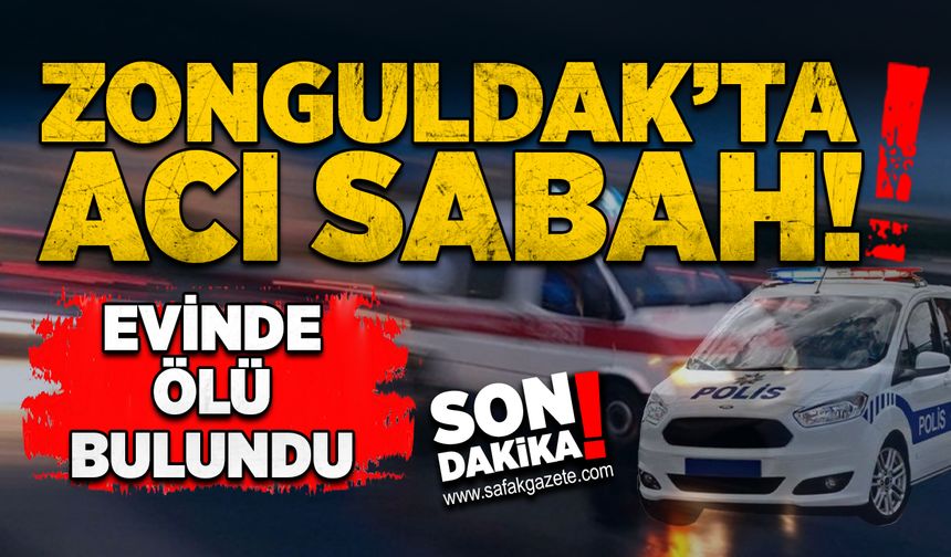 Zonguldak'ta acı sabah: Evinde ölü bulundu