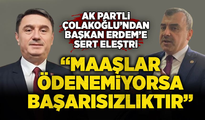 AK Partili Çolakoğlu’ndan Başkan Erdem’e sert eleştiri: “Maaşlar ödenemiyorsa bu başarısızlıktır”