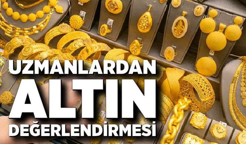 Uzmanlar, altın piyasasındaki son durumu değerlendirdi
