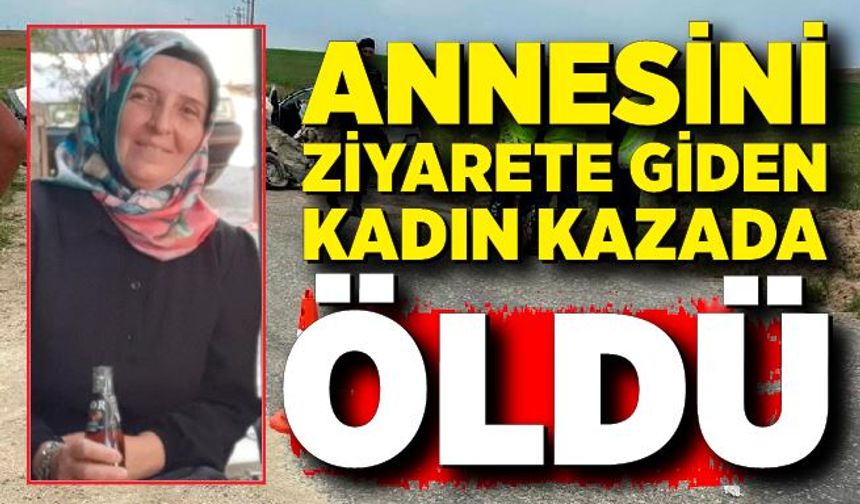 Acı olay! Annesini ziyarete giderken kazada öldü