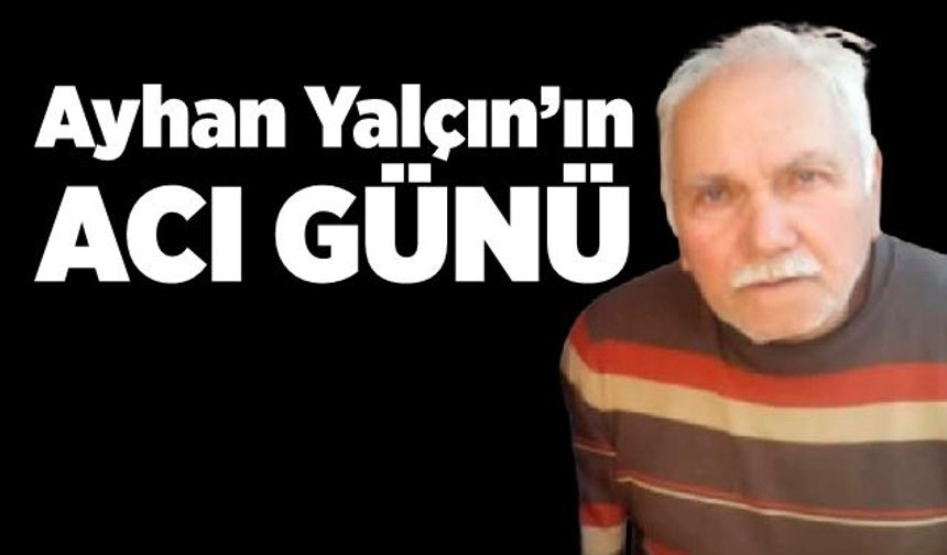 Ayhan Yalçın’ın acı günü