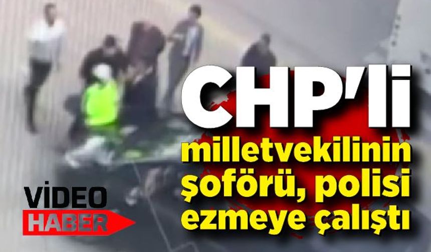 CHP'li milletvekilinin şoföründen dehşet verici olay! Polisi ezmeye çalıştı