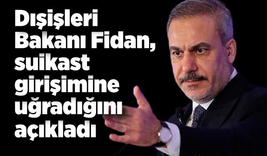 Dışişleri Bakanı Fidan, suikast girişimine uğradığını açıkladı
