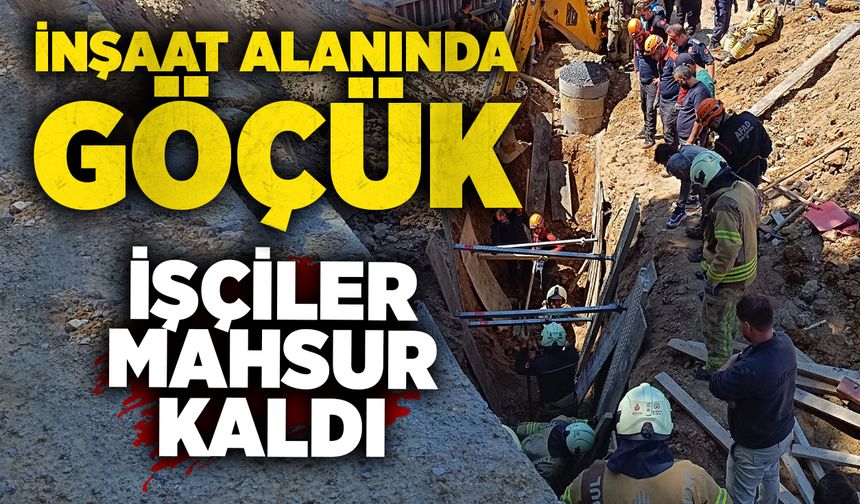 İnşaat alanında göçük: İşçiler mahsur kaldı