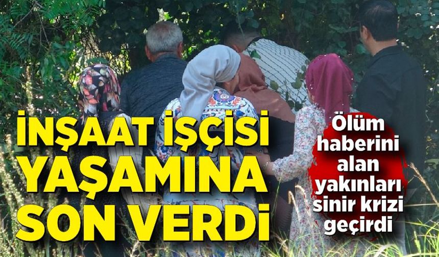 İnşaat işçisinin ölüm haberini alan yakınları sinir krizi geçirdi