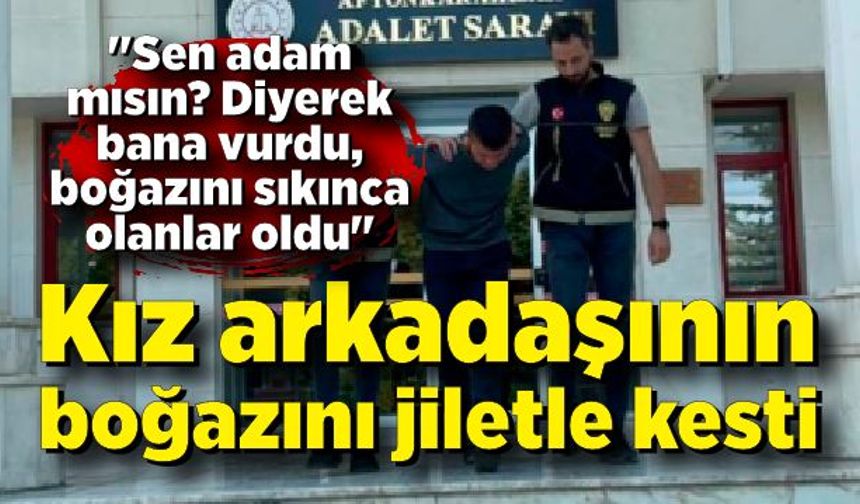 Kız arkadaşının boğazını jiletle keserek katletti