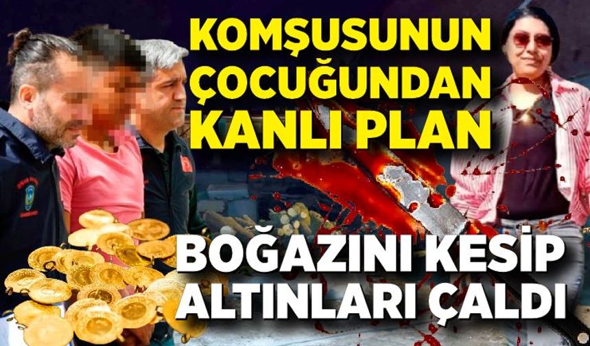Komşu çocuğundan kanlı plan! Genç kadını yardıma çağırıp, altınları için boğazını kesti