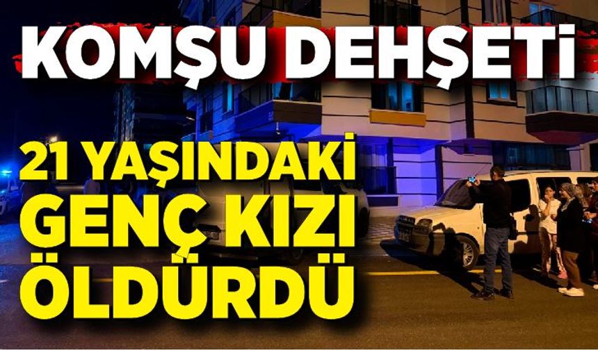 Komşusunun evine girdi ve 21 yaşındaki genç kızı öldürdü