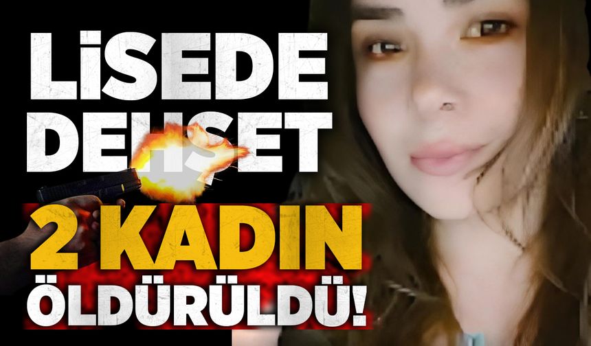 Lisede dehşet: 2 kadın öldürüldü!