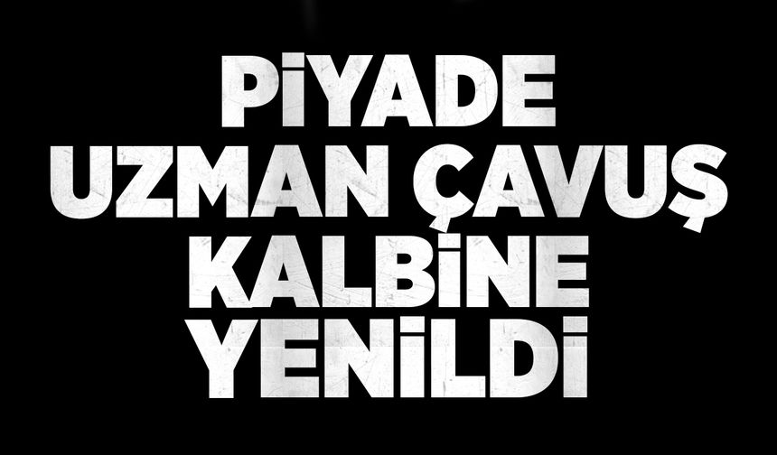 Piyade uzman çavuş kalbine yenildi
