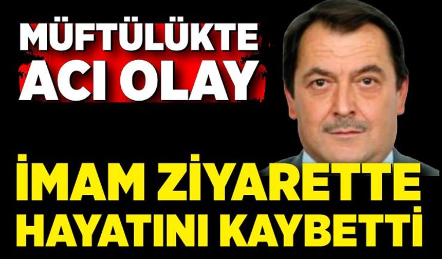İmam, müftülük ziyaretinde hayatını kaybetti
