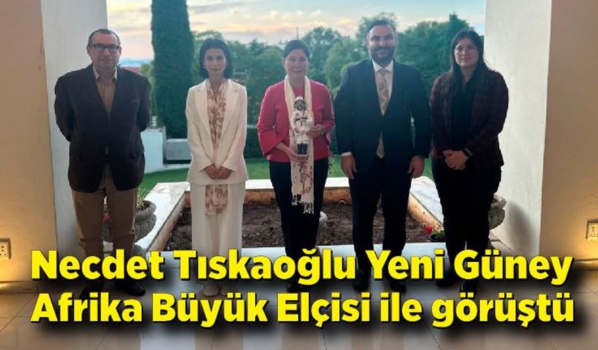 Necdet Tıskaoğlu Yeni Güney Afrika Büyük Elçisi İle görüştü