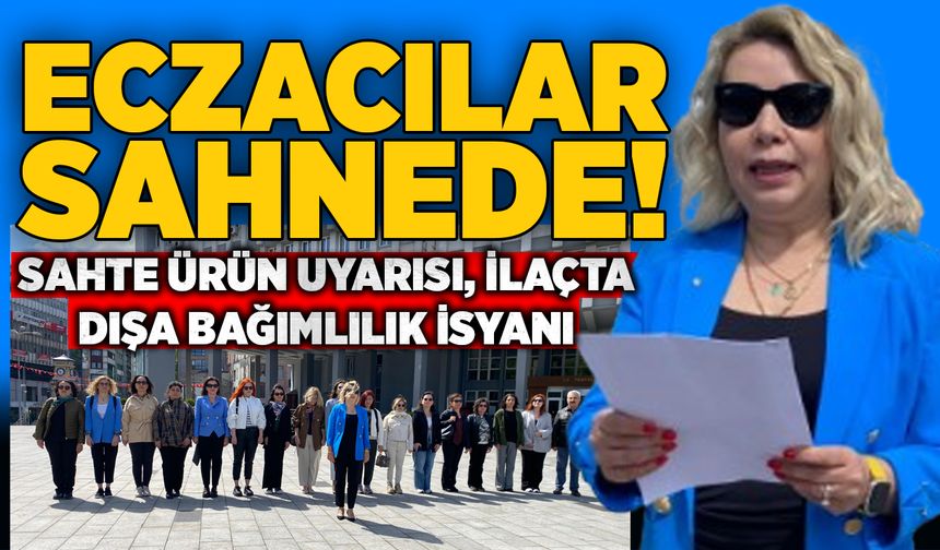 Sahte ürün uyarısı, ilaçta dışa bağımlılık isyanı: Eczacılar sahnede!