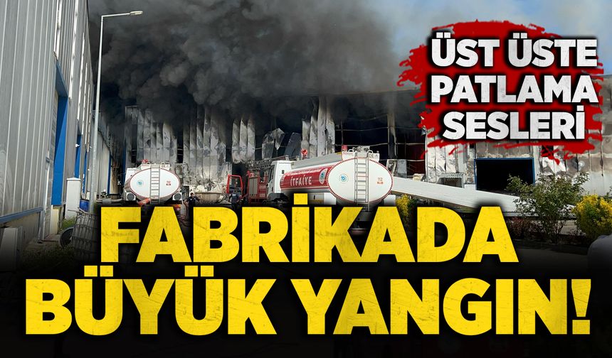 Fabrikada büyük yangın! Üst üste patlama sesleri