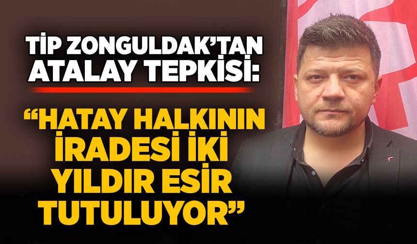 TİP Zonguldak’tan Atalay tepkisi: “Hatay halkının iradesi iki yıldır esir tutuluyor”