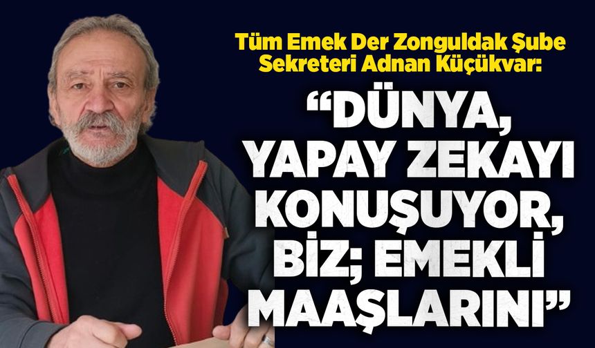 Adnan  Küçükvar: “Dünya, yapay zekayı konuşuyor, biz; emekli maaşlarını”