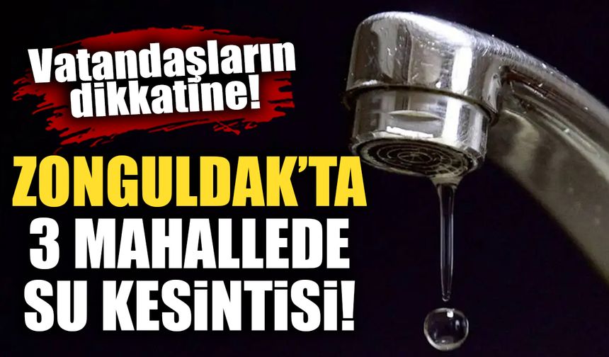 Zonguldak’ta 3 mahallede su kesintisi!