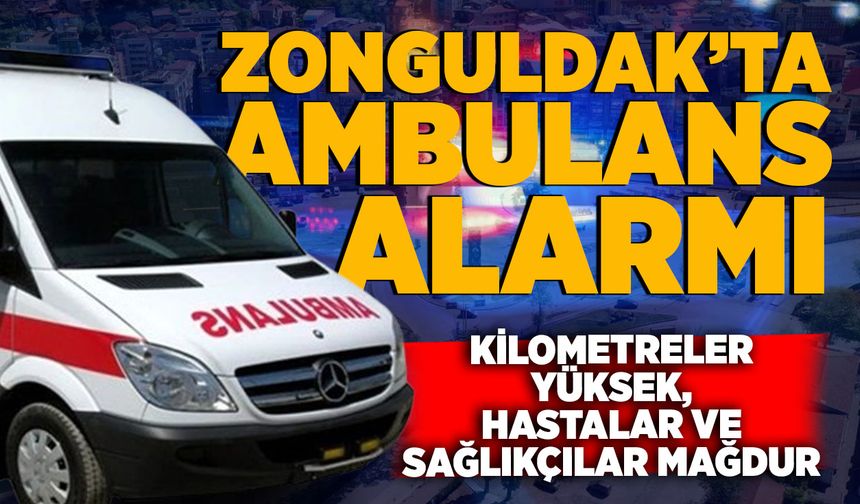 Zonguldak’ta ambulans alarmı: Kilometreler yüksek, hastalar ve sağlıkçılar mağdur