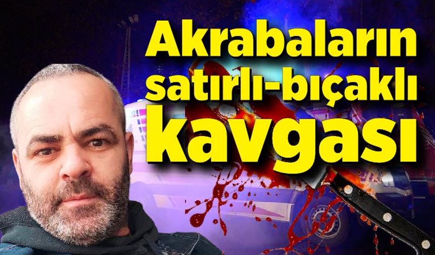 Akrabaların satırlı-bıçaklı kavgası: 1 ölü, 1 yaralı