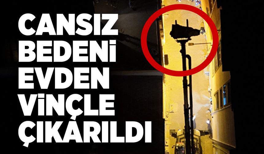 Cansız bedeni evden vinçle çıkarıldı