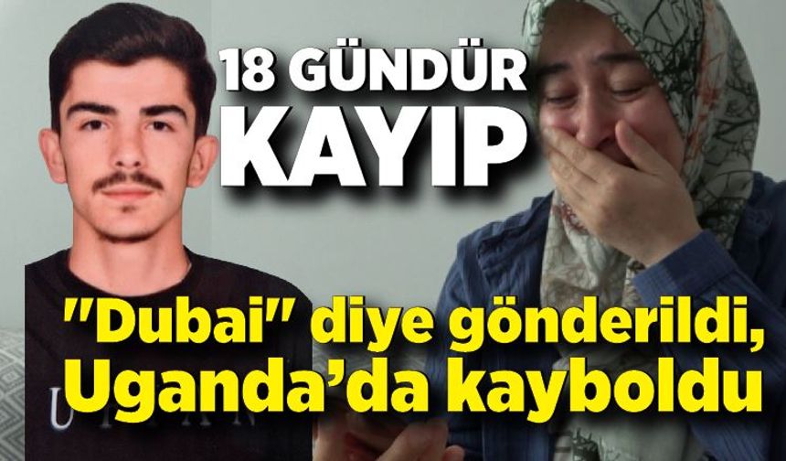 İş vaadiyle "Dubai" diye gönderildi, Uganda’da kayboldu; 18 gündür haber yok
