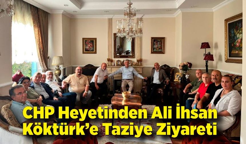 CHP Heyetinden Ali İhsan Köktürk’e Taziye Ziyareti
