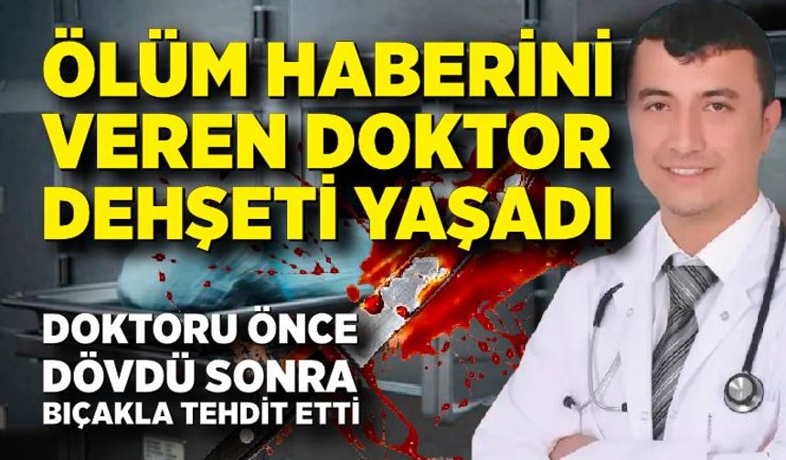 Ölüm haberi veren doktoru önce dövdü sonra bıçakla tehdit etti