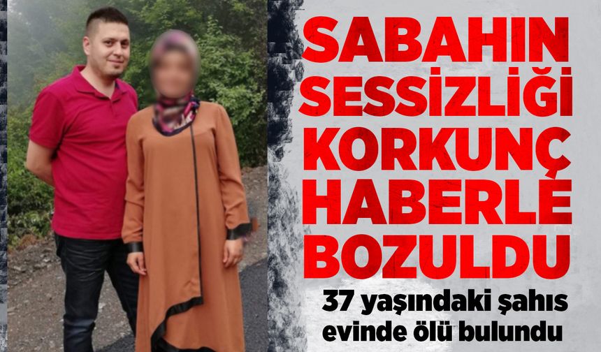 Sabahın sessizliği korkunç haberle bozuldu: 37 yaşındaki şahıs evinde ölü bulundu