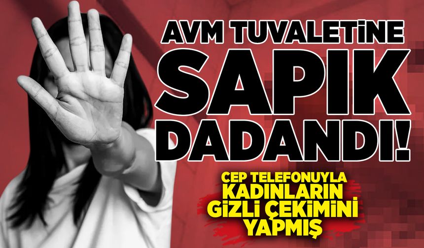 AVM tuvaletinde skandal: Cep telefonuyla kadınların gizli çekimini yapmış!