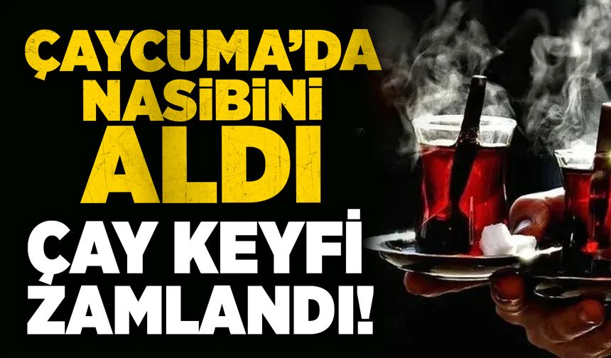 Çaycuma'da nasibini aldı: Çay keyfi zamlandı!