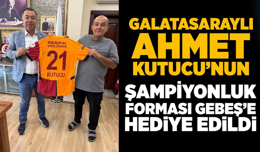 Galatasaraylı Ahmet Kutucu’nun şampiyonluk forması Gebeş’e hediye edildi