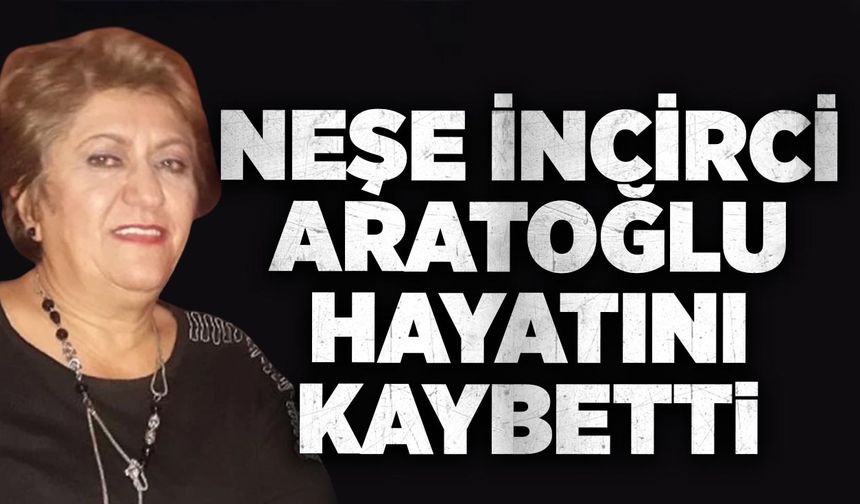 Neşe İncirci Aratoğlu hayatını kaybetti