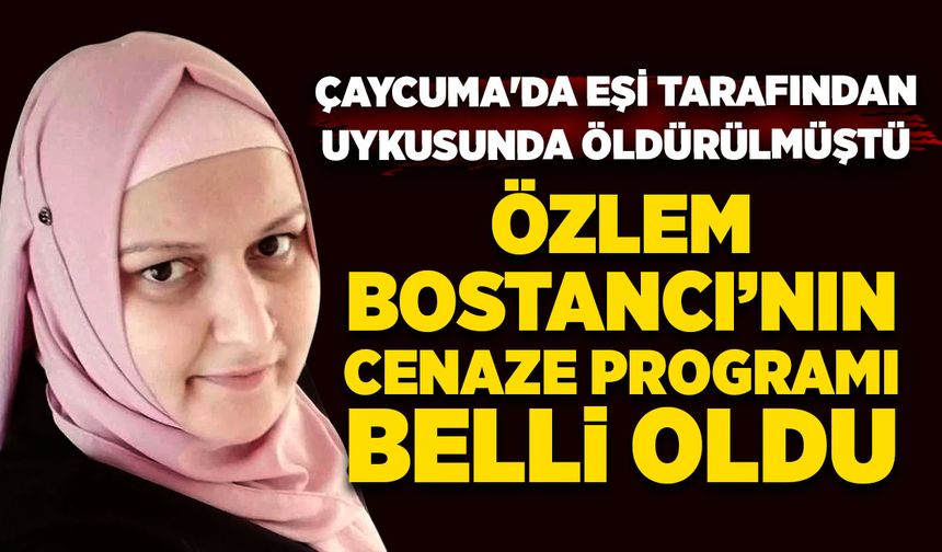 Çaycuma'da eşi tarafından uykusunda öldürülmüştü:  Özlem Bostancı’nın cenaze programı belli oldu