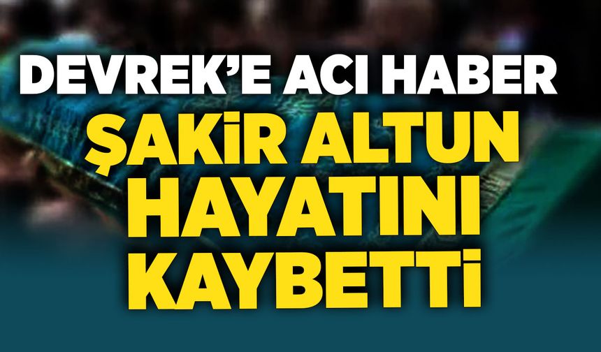 Devrek'e acı haber: Şakir Altun hayatını kaybetti