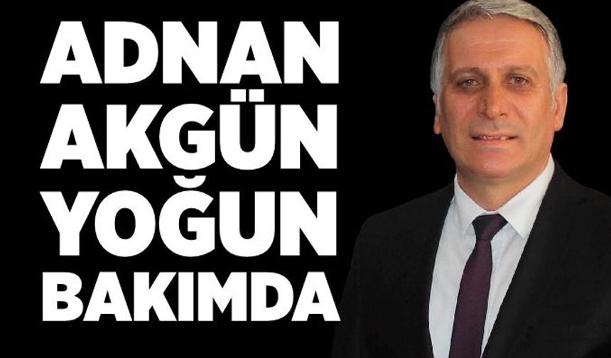 Eski Belediye Başkanı Adnan Akgün yoğun bakımda