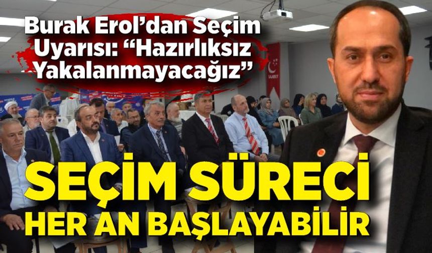 Burak Erol; Seçim süreci her an başlayabilir