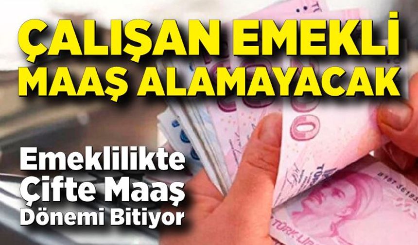 Emeklilikte Çifte Maaş Dönemi Bitiyor: Çalışan Emekli Maaş Alamayacak