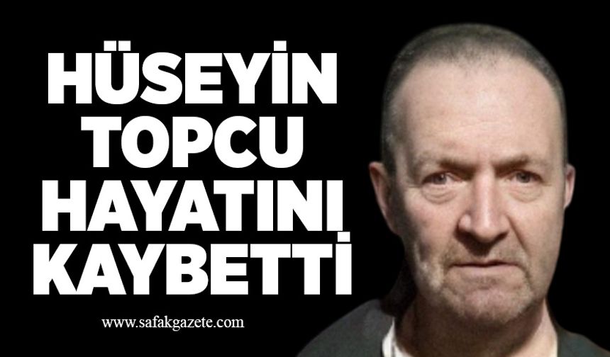 Hüseyin Topcu hayatını kaybetti