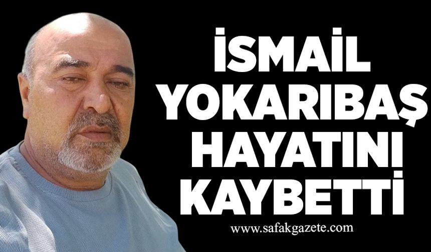 İsmail Yokarıbaş hayatını kaybetti