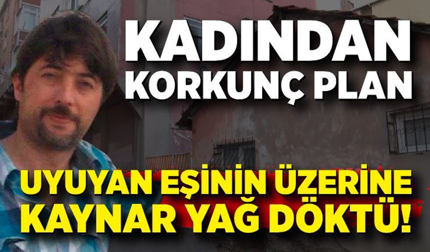 Dehşet: Kocasını kızgın yağ ile yakarak öldürdü